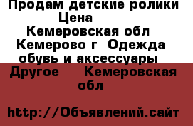 Продам детские ролики  › Цена ­ 1 000 - Кемеровская обл., Кемерово г. Одежда, обувь и аксессуары » Другое   . Кемеровская обл.